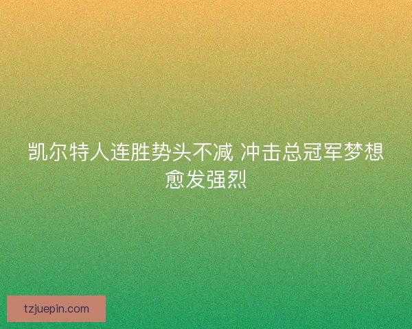 凯尔特人连胜势头不减 冲击总冠军梦想愈发强烈